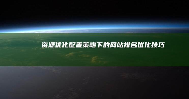 资源优化配置策略下的网站排名优化技巧