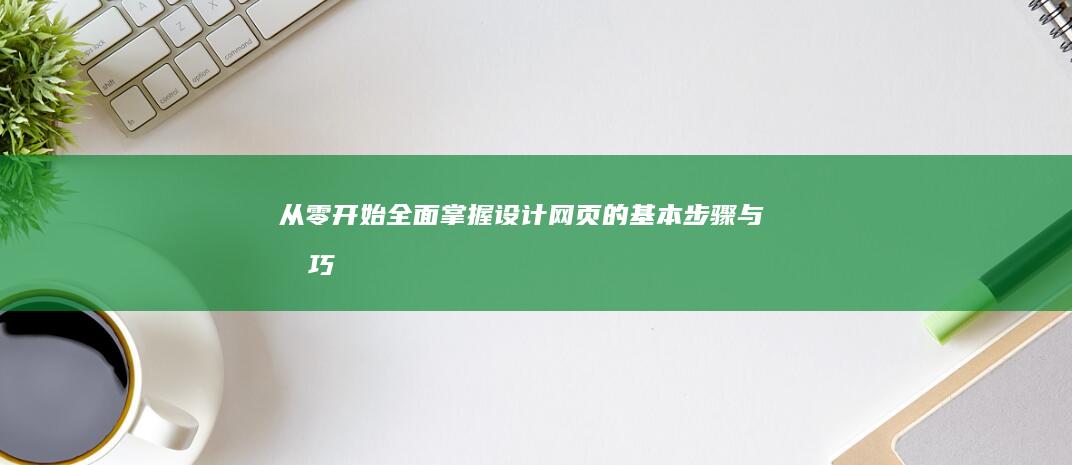 从零开始：全面掌握设计网页的基本步骤与技巧